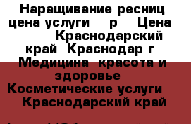 Наращивание ресниц цена услуги 500р. › Цена ­ 500 - Краснодарский край, Краснодар г. Медицина, красота и здоровье » Косметические услуги   . Краснодарский край